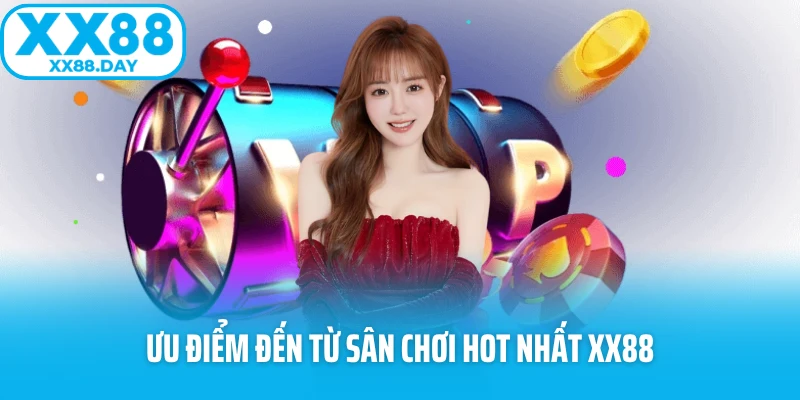Ưu điểm đến từ sân chơi hot nhất XX88